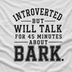 Introverted But Will Talk for 45 Minutes about Bark T‑Shirt
