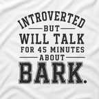 Introverted But Will Talk for 45 Minutes about Bark T‑Shirt