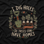 I Dig Holes So Trees Can Have Homes Version One (Gardening Good Vibes Series) T‑Shirt