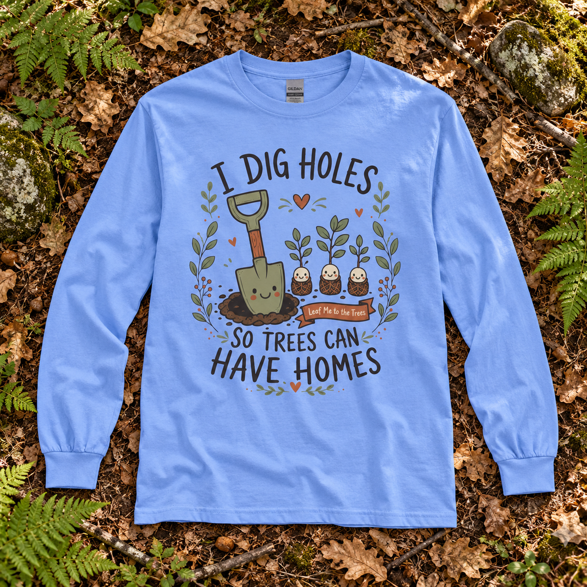 I Dig Holes, So Trees Can Have Homes Long Sleeve T-Shirt
